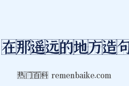 在那遥远的地方造句是什么意思的图片